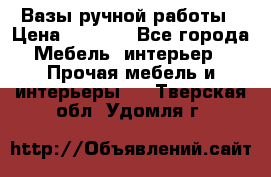 Вазы ручной работы › Цена ­ 7 000 - Все города Мебель, интерьер » Прочая мебель и интерьеры   . Тверская обл.,Удомля г.